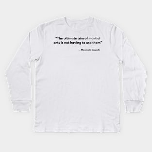 “The ultimate aim of martial arts is not having to use them”  Miyamoto Musashi, A Book of Five Rings Kids Long Sleeve T-Shirt